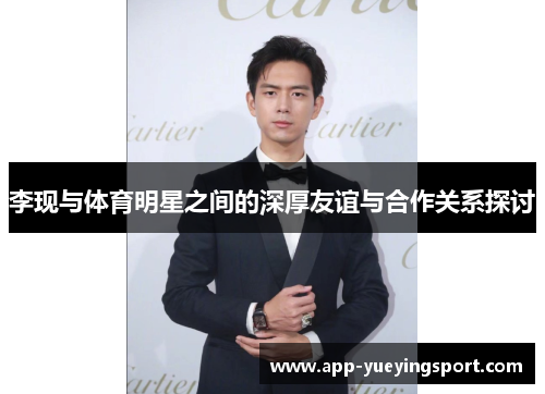 李现与体育明星之间的深厚友谊与合作关系探讨