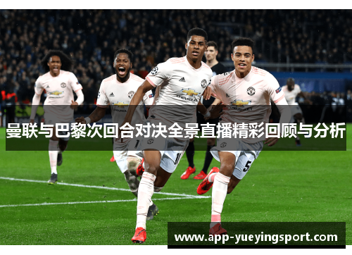 曼联与巴黎次回合对决全景直播精彩回顾与分析