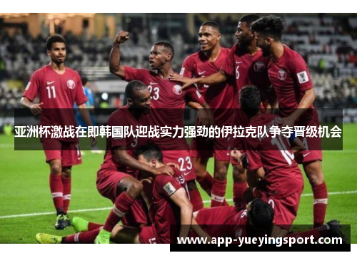 亚洲杯激战在即韩国队迎战实力强劲的伊拉克队争夺晋级机会