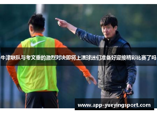 牛津联队与考文垂的激烈对决即将上演球迷们准备好迎接精彩比赛了吗