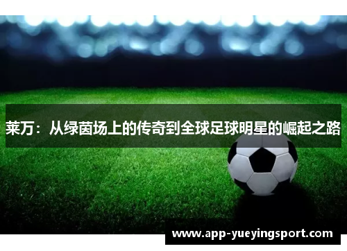 莱万：从绿茵场上的传奇到全球足球明星的崛起之路