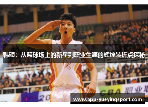 韩硕：从篮球场上的新星到职业生涯的辉煌转折点探秘